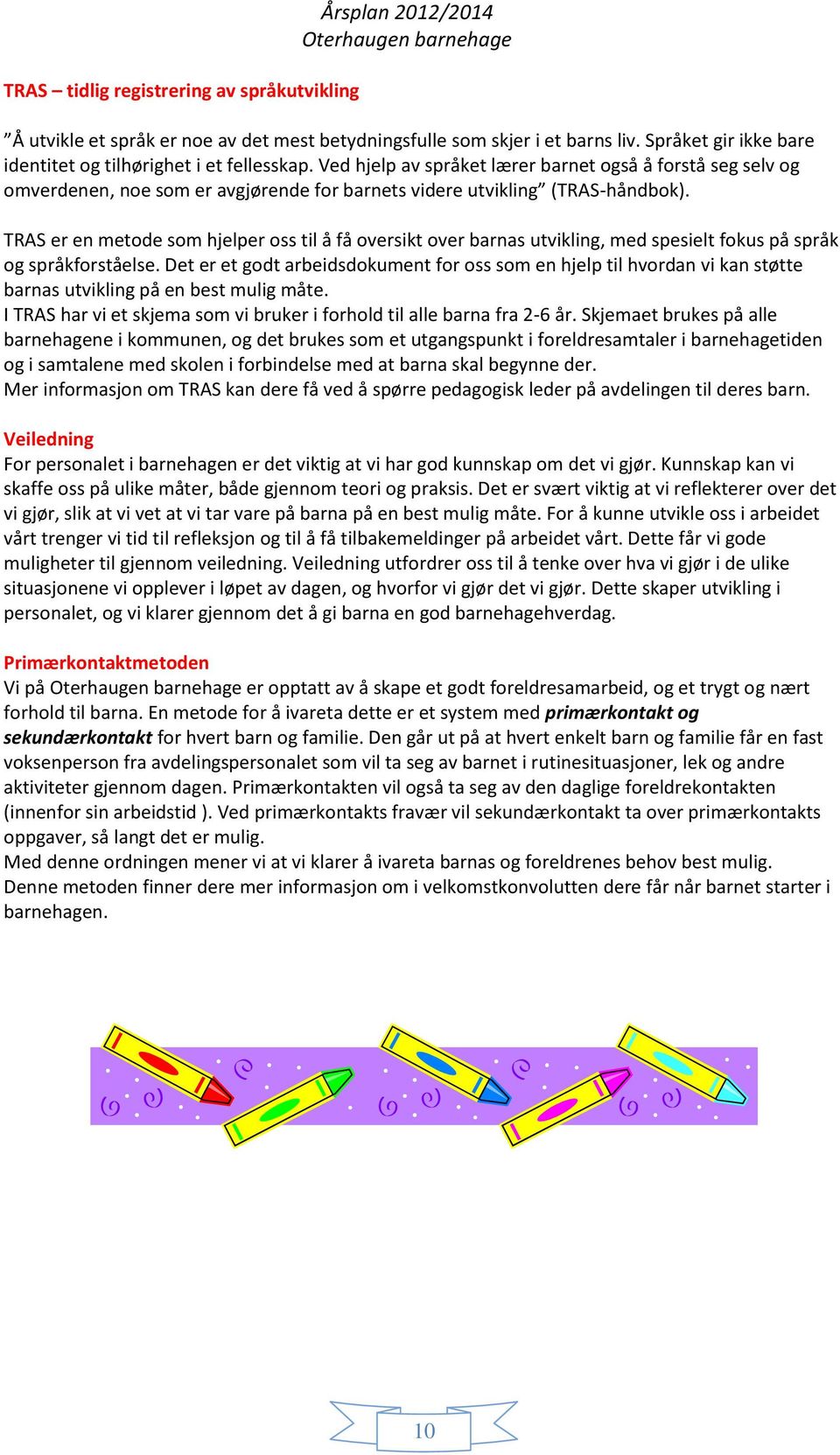 Ved hjelp av språket lærer barnet også å forstå seg selv og omverdenen, noe som er avgjørende for barnets videre utvikling (TRAS-håndbok).