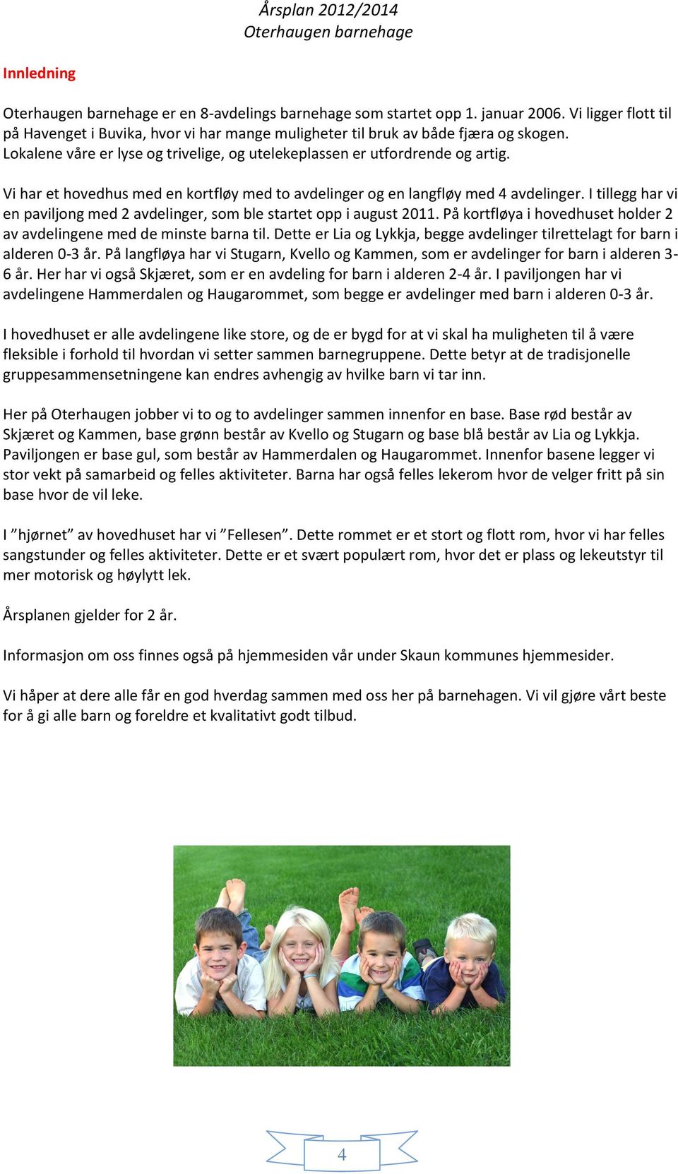 I tillegg har vi en paviljong med 2 avdelinger, som ble startet opp i august 2011. På kortfløya i hovedhuset holder 2 av avdelingene med de minste barna til.