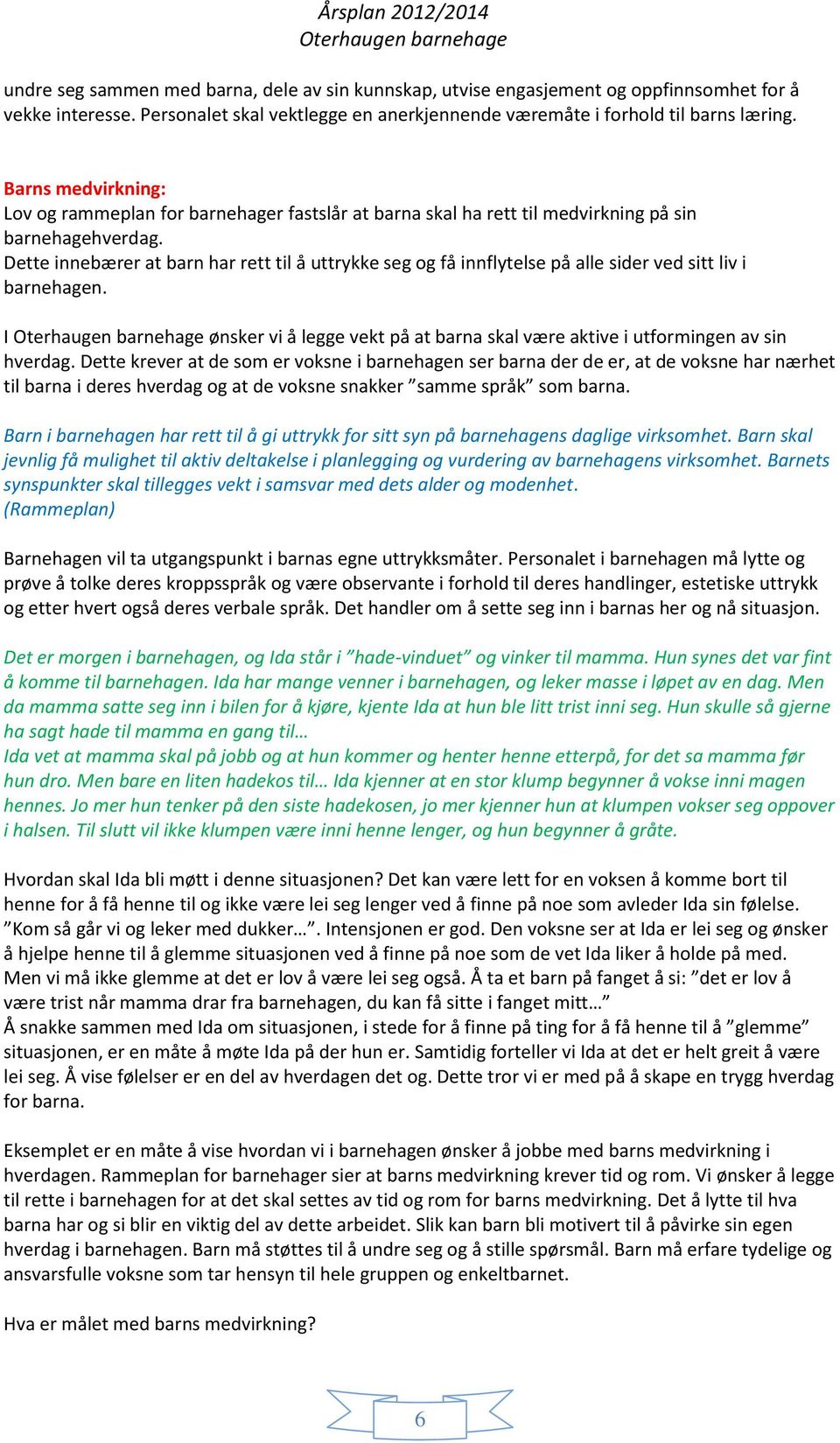 Dette innebærer at barn har rett til å uttrykke seg og få innflytelse på alle sider ved sitt liv i barnehagen. I ønsker vi å legge vekt på at barna skal være aktive i utformingen av sin hverdag.