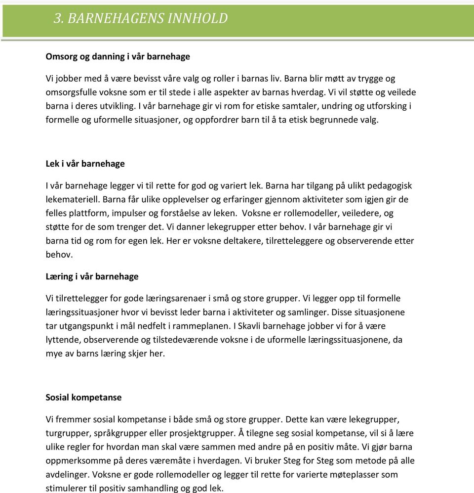 I vår barnehage gir vi rom for etiske samtaler, undring og utforsking i formelle og uformelle situasjoner, og oppfordrer barn til å ta etisk begrunnede valg.