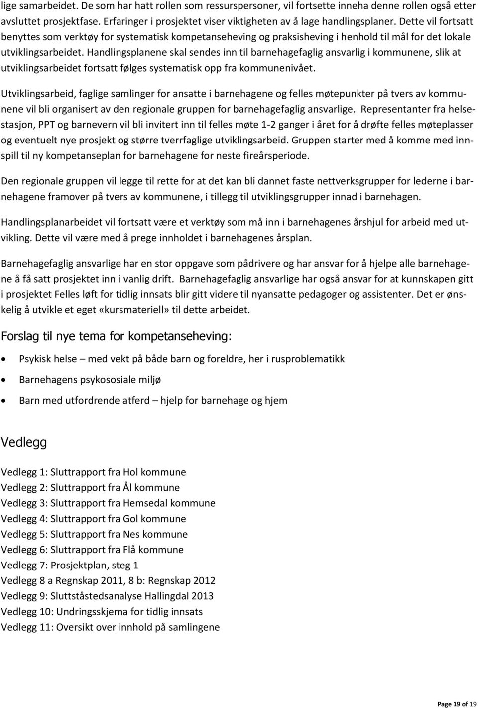 Handlingsplanene skal sendes inn til barnehagefaglig ansvarlig i kommunene, slik at utviklingsarbeidet fortsatt følges systematisk opp fra kommunenivået.