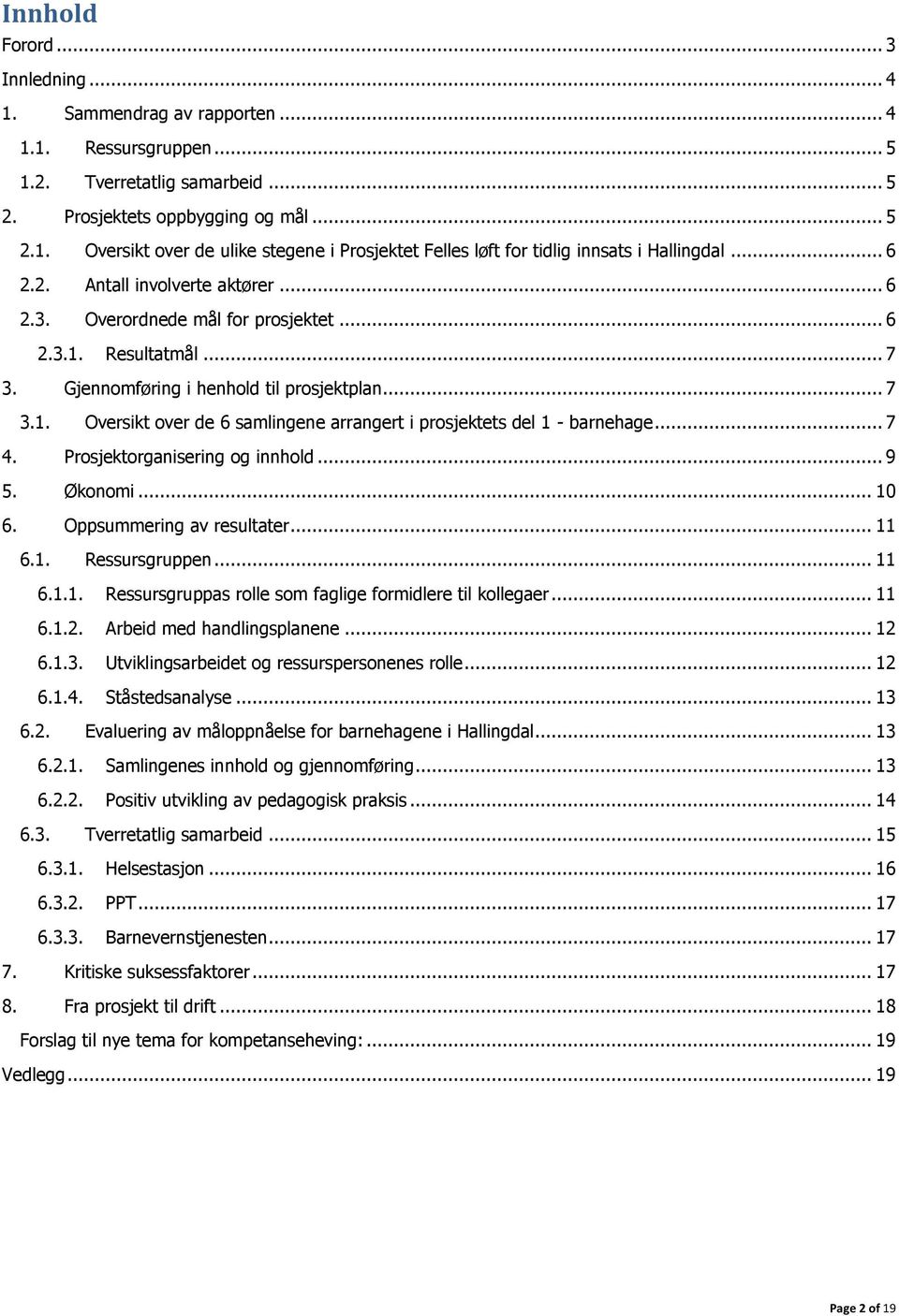 .. 7 4. Prosjektorganisering og innhold... 9 5. Økonomi... 10 6. Oppsummering av resultater... 11 6.1. Ressursgruppen... 11 6.1.1. Ressursgruppas rolle som faglige formidlere til kollegaer... 11 6.1.2.