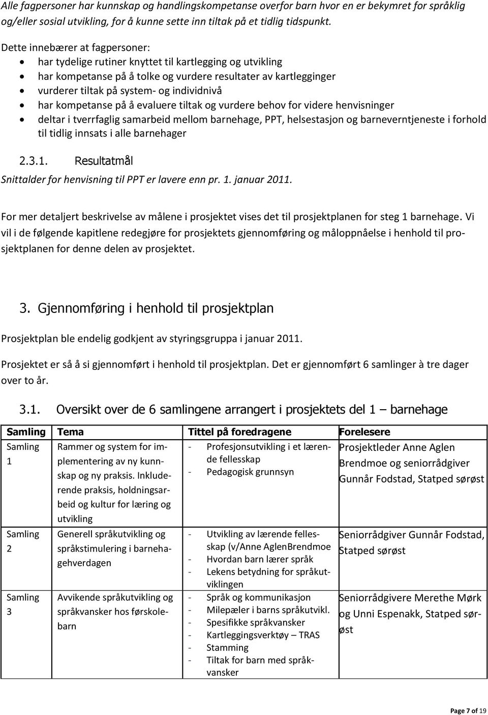 har kompetanse på å evaluere tiltak og vurdere behov for videre henvisninger deltar i tverrfaglig samarbeid mellom barnehage, PPT, helsestasjon og barneverntjeneste i forhold til tidlig innsats i