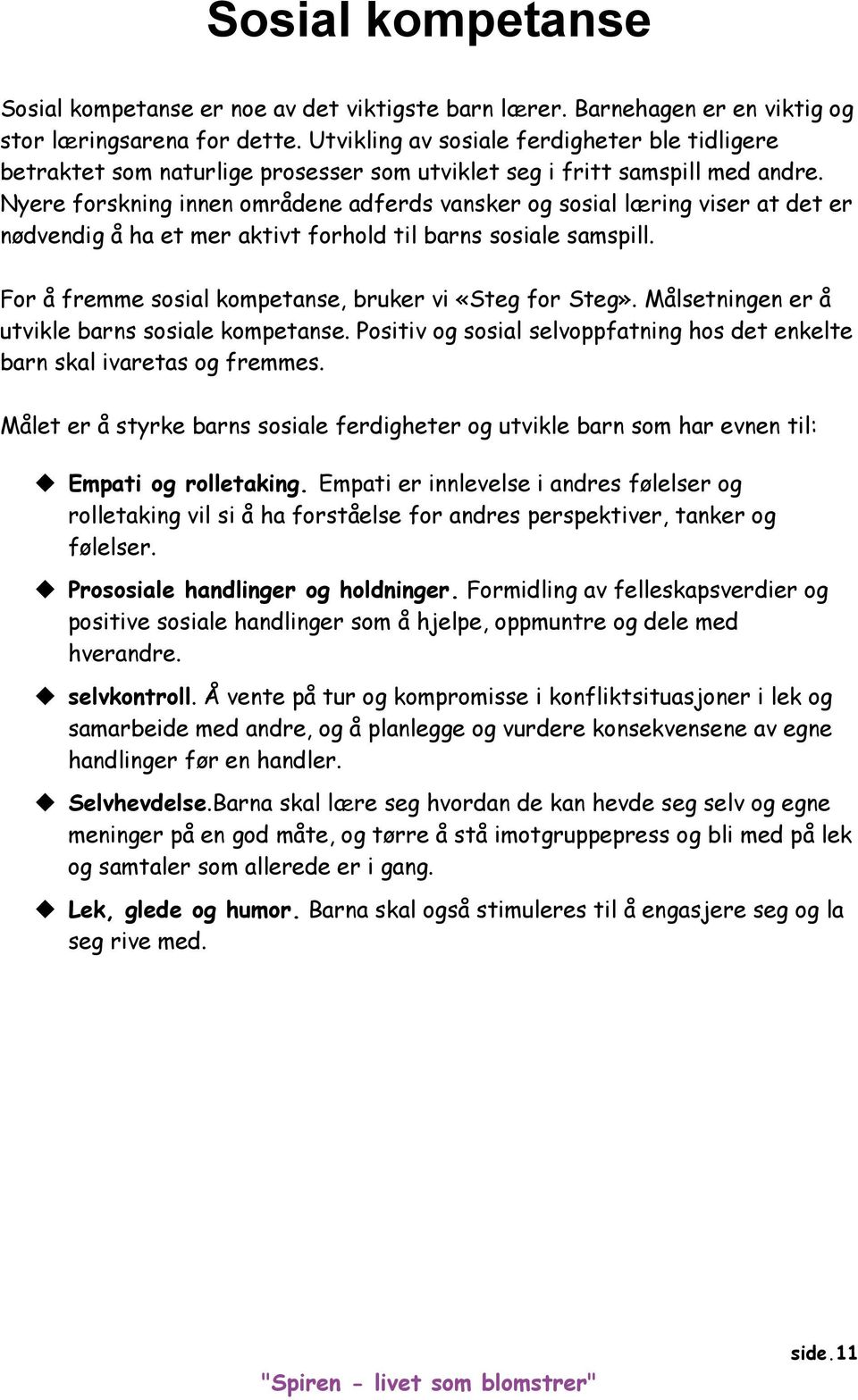 Nyere forskning innen områdene adferds vansker og sosial læring viser at det er nødvendig å ha et mer aktivt forhold til barns sosiale samspill.