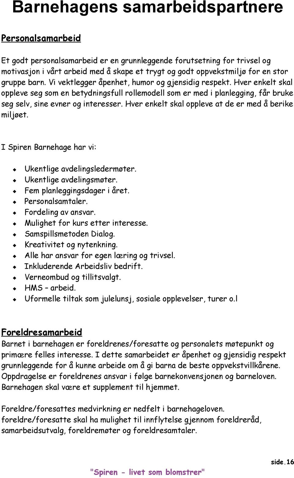 Hver enkelt skal oppleve seg som en betydningsfull rollemodell som er med i planlegging, får bruke seg selv, sine evner og interesser. Hver enkelt skal oppleve at de er med å berike miljøet.