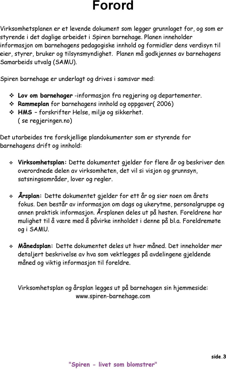 Spiren barnehage er underlagt og drives i samsvar med: Lov om barnehager -informasjon fra regjering og departementer.