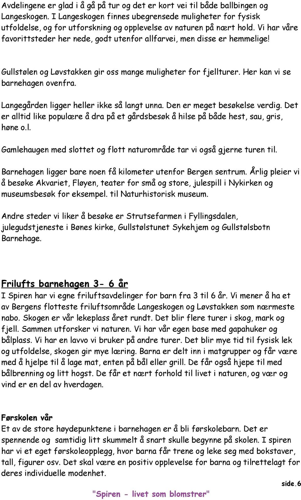 Vi har våre favorittsteder her nede, godt utenfor allfarvei, men disse er hemmelige! Gullstølen og Løvstakken gir oss mange muligheter for fjellturer. Her kan vi se barnehagen ovenfra.