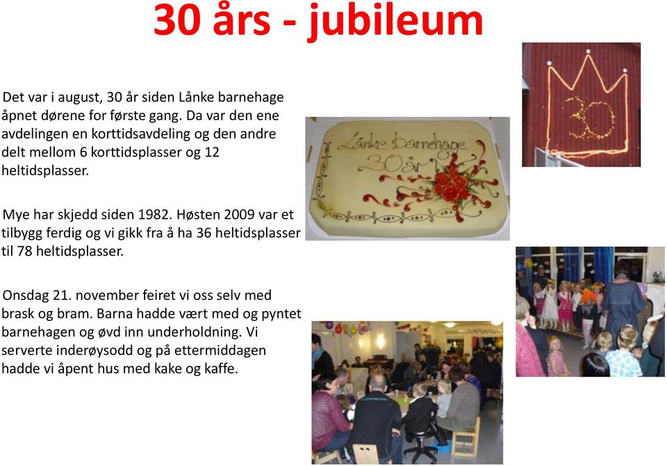 Mye har skjedd siden 1982. Høsten 2009 var et tilbygg ferdig og vi gikk fra å ha 36 heltidsplasser til 78 heltidsplasser. Onsdag 21.