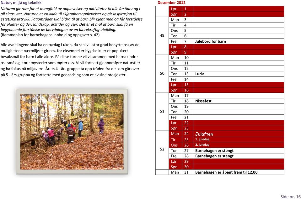 Fagområdet skal bidra til at barn blir kjent med og får forståelse for planter og dyr, landskap, årstider og vær.