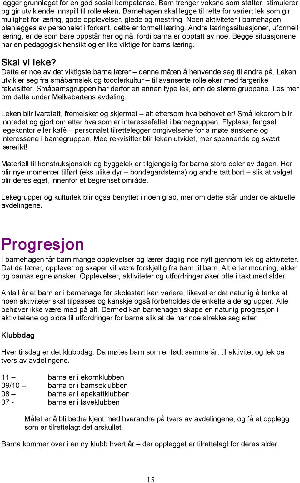 Noen aktiviteter i barnehagen planlegges av personalet i forkant, dette er formell læring. Andre læringssituasjoner, uformell læring, er de som bare oppstår her og nå, fordi barna er opptatt av noe.