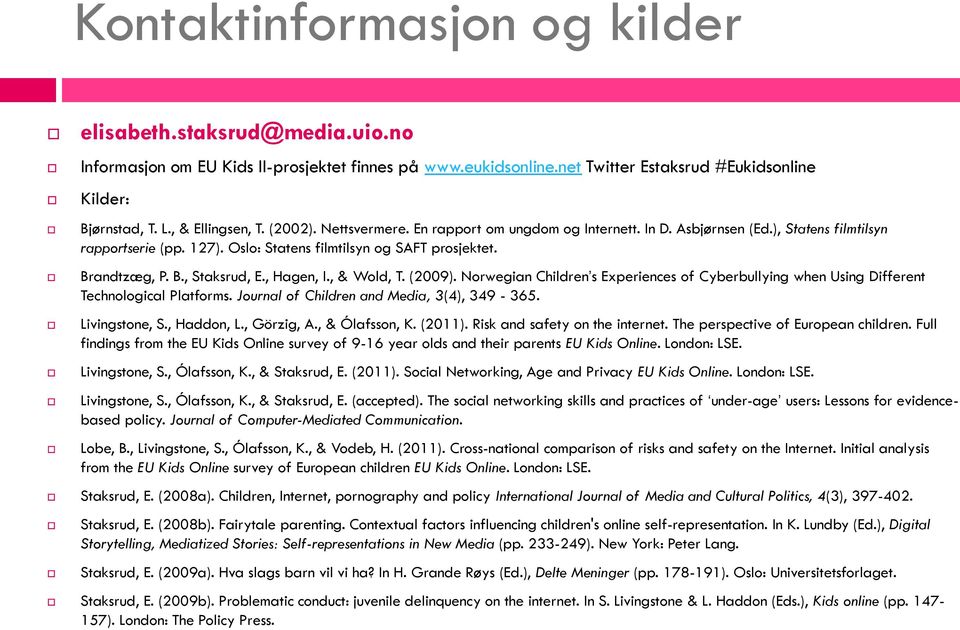 B., Staksrud, E., Hagen, I., & Wold, T. (2009). Norwegian Children s Experiences of Cyberbullying when Using Different Technological Platforms. Journal of Children and Media, 3(4), 349-365.