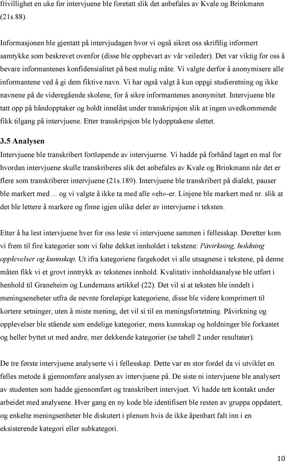 Det var viktig for oss å bevare informantenes konfidensialitet på best mulig måte. Vi valgte derfor å anonymisere alle informantene ved å gi dem fiktive navn.