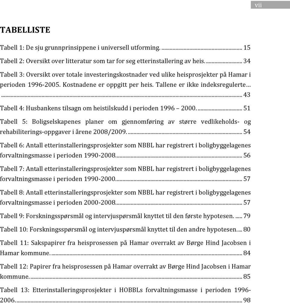 .. 43 Tabell 4: Husbankens tilsagn om heistilskudd i perioden 1996 2000.... 51 Tabell 5: Boligselskapenes planer om gjennomføring av større vedlikeholds- og rehabiliterings-oppgaver i årene 2008/2009.