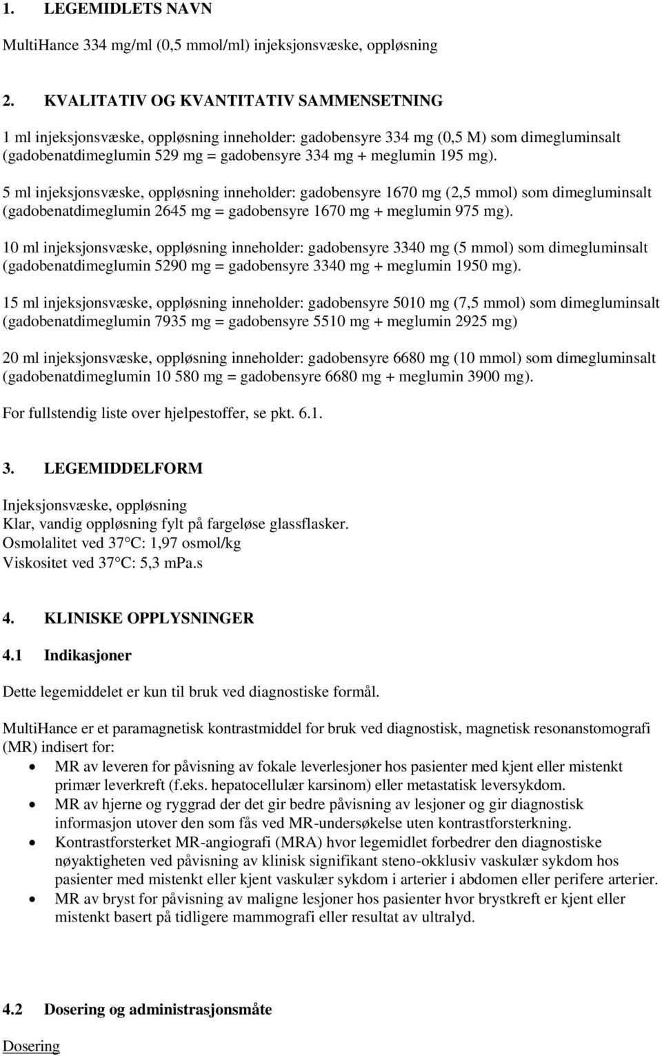 5 ml injeksjonsvæske, oppløsning inneholder: gadobensyre 1670 mg (2,5 mmol) som dimegluminsalt (gadobenatdimeglumin 2645 mg = gadobensyre 1670 mg + meglumin 975 mg).