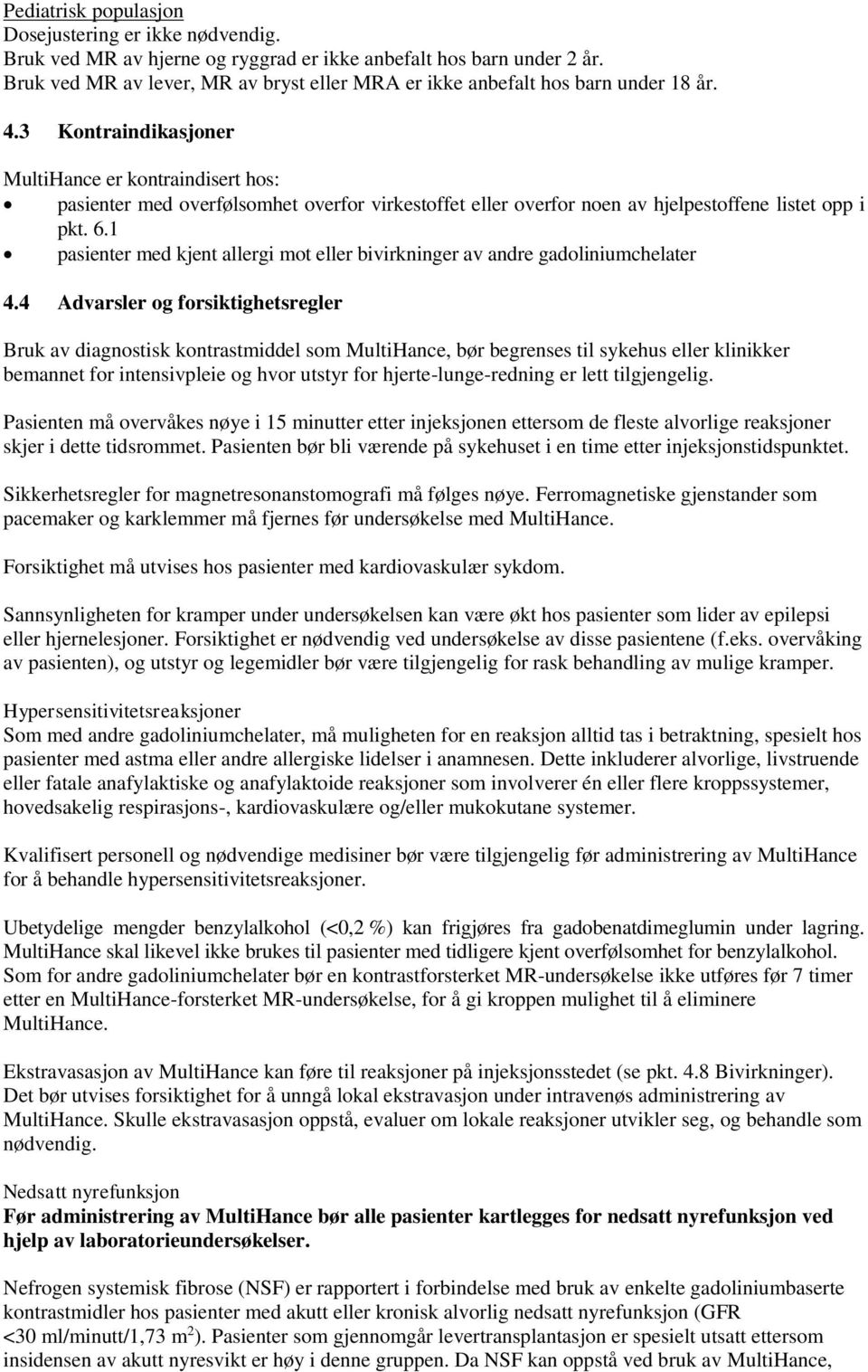 3 Kontraindikasjoner MultiHance er kontraindisert hos: pasienter med overfølsomhet overfor virkestoffet eller overfor noen av hjelpestoffene listet opp i pkt. 6.