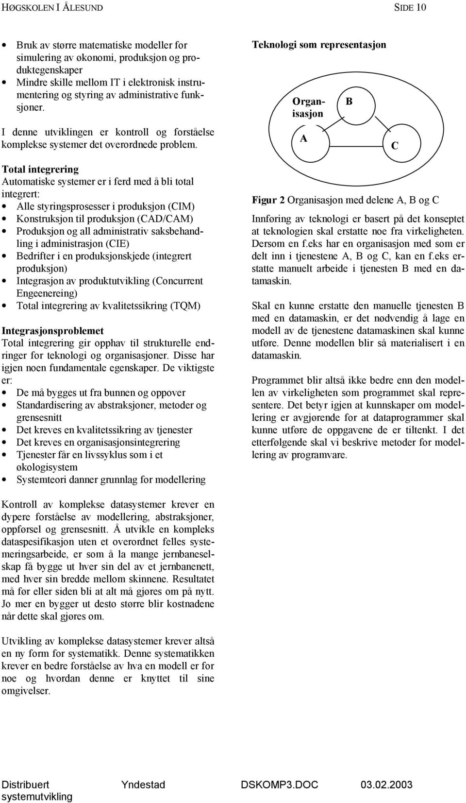 Teknologi som representasjon Organisasjon A B C Total integrering Automatiske systemer er i ferd med å bli total integrert: Alle styringsprosesser i produksjon (CIM) Konstruksjon til produksjon