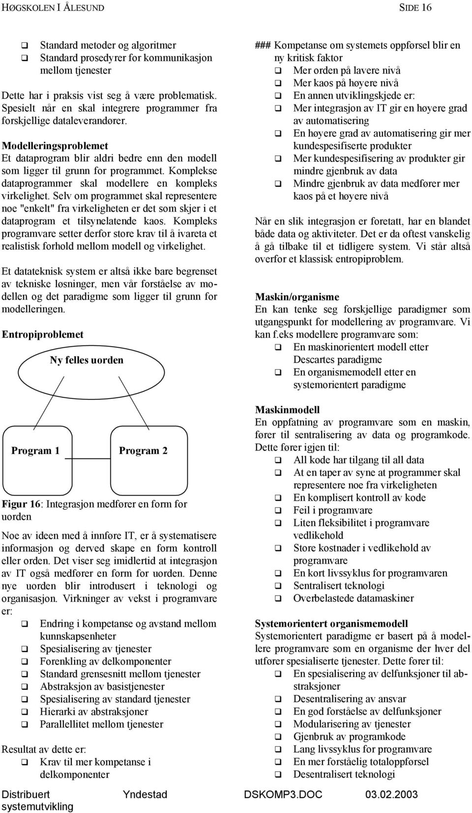 Komplekse dataprogrammer skal modellere en kompleks virkelighet. Selv om programmet skal representere noe "enkelt" fra virkeligheten er det som skjer i et dataprogram et tilsynelatende kaos.