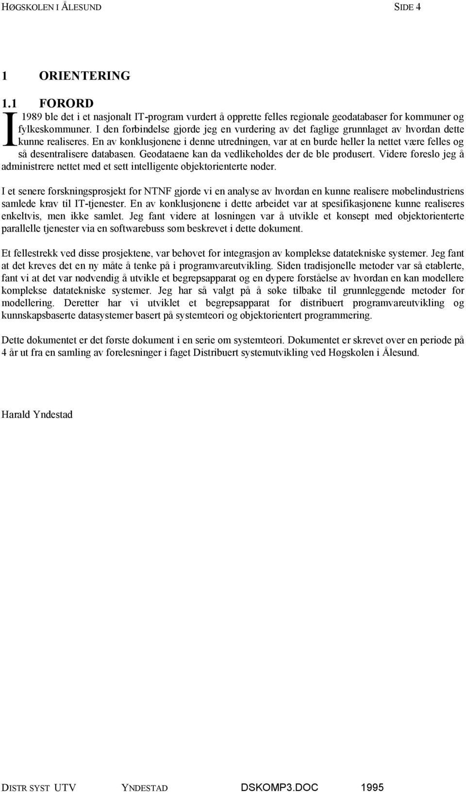 En av konklusjonene i denne utredningen, var at en burde heller la nettet være felles og så desentralisere databasen. Geodataene kan da vedlikeholdes der de ble produsert.