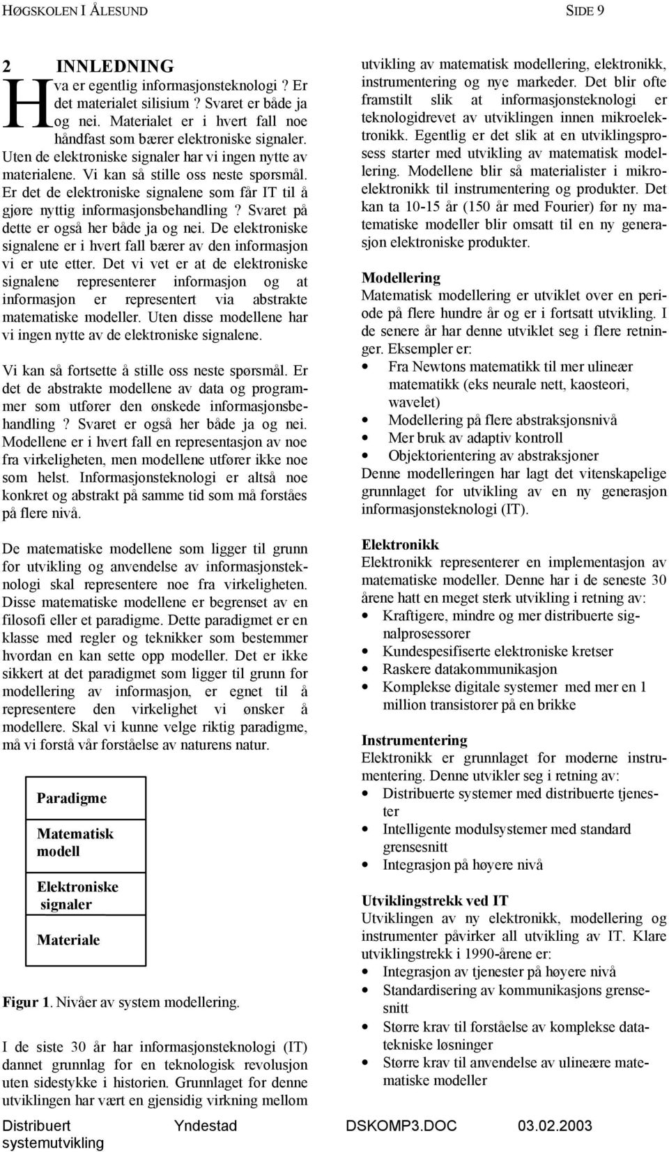 Er det de elektroniske signalene som får IT til å gjøre nyttig informasjonsbehandling? Svaret på dette er også her både ja og nei.