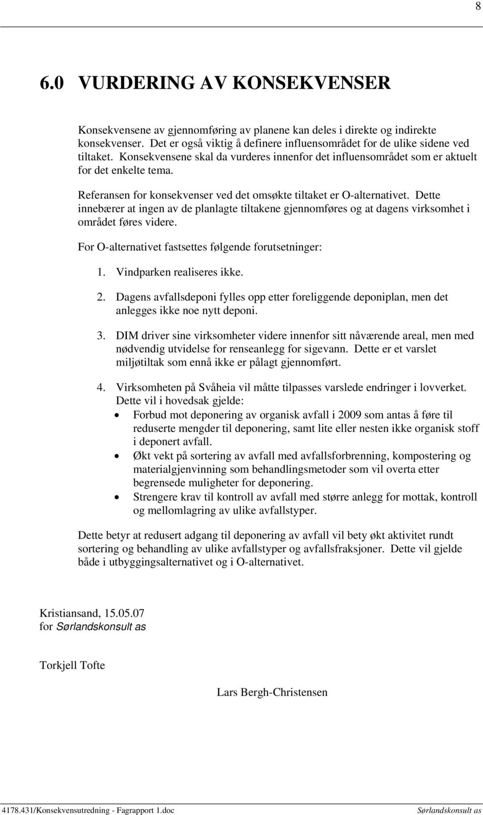 Dette innebærer at ingen av de planlagte tiltakene gjennomføres og at dagens virksomhet i området føres videre. For O-alternativet fastsettes følgende forutsetninger: 1. Vindparken realiseres ikke. 2.