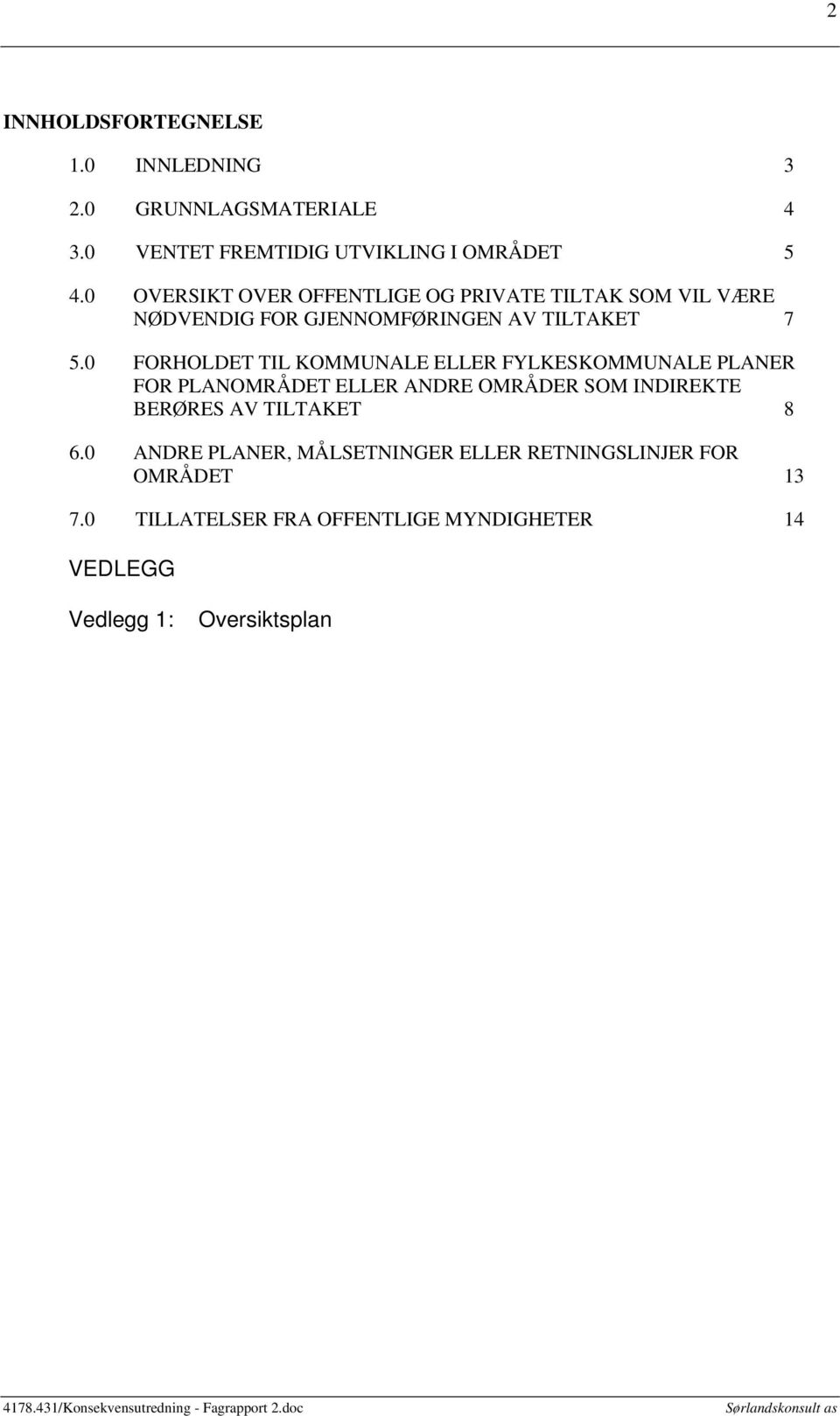 0 FORHOLDET TIL KOMMUNALE ELLER FYLKESKOMMUNALE PLANER FOR PLANOMRÅDET ELLER ANDRE OMRÅDER SOM INDIREKTE BERØRES AV TILTAKET 8 6.