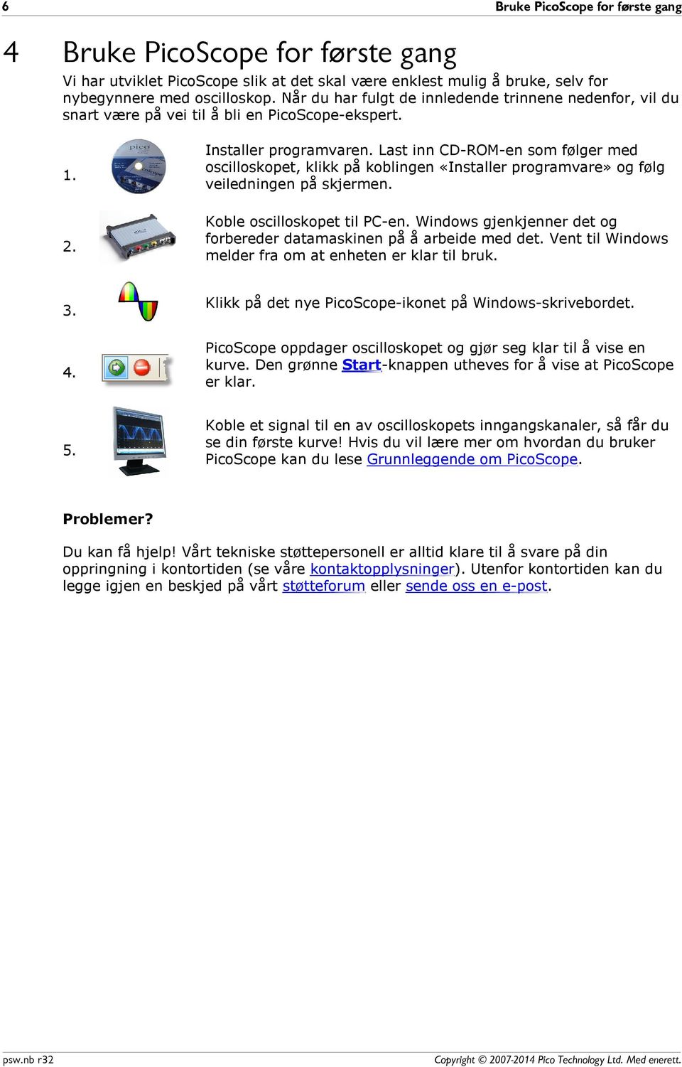 Last inn CD-ROM-en som følger med oscilloskopet, klikk på koblingen «Installer programvare» og følg veiledningen på skjermen. Koble oscilloskopet til PC-en.