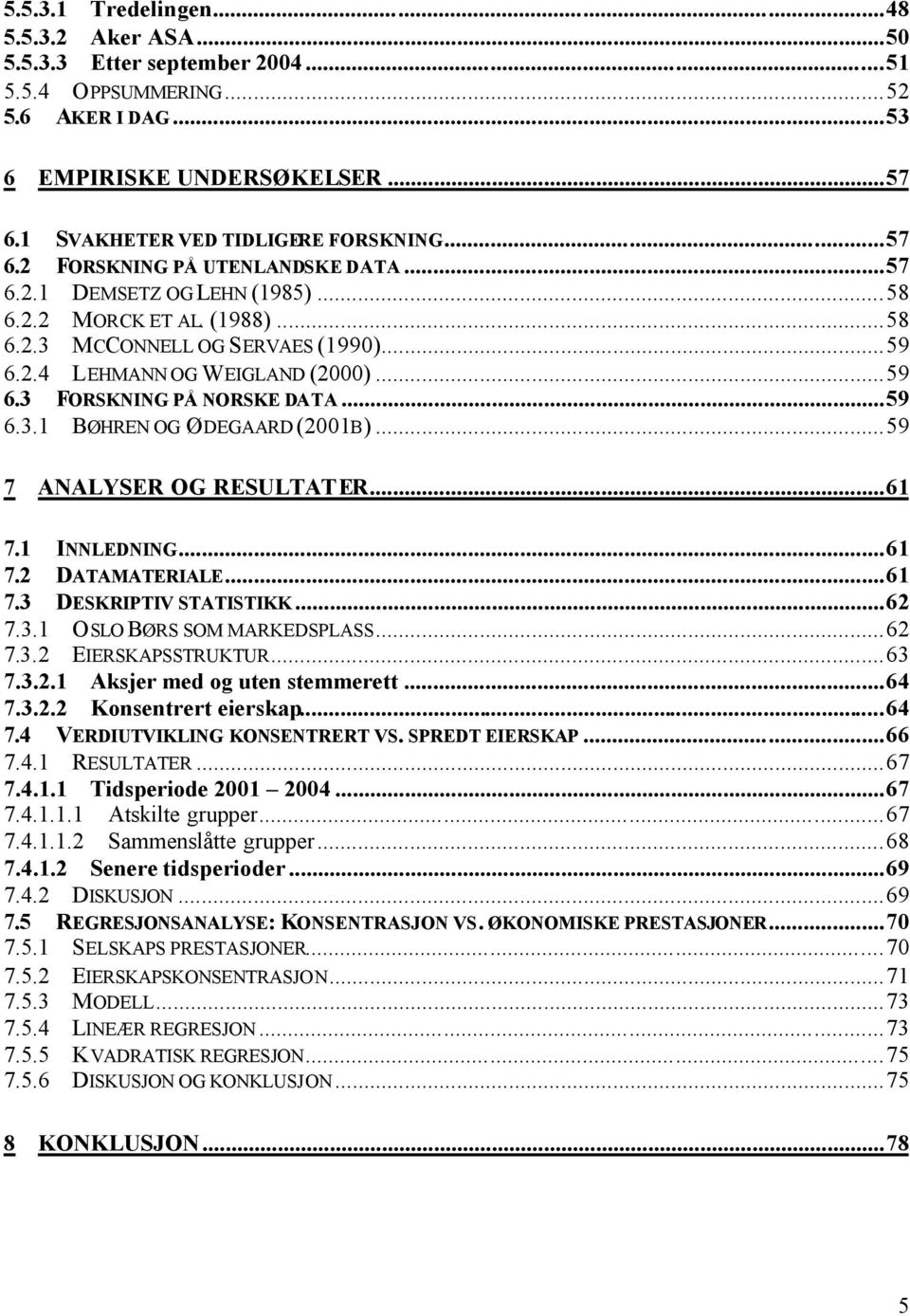 ..59 7 ANALYSER OG RESULTATER...61 7.1 INNLEDNING...61 7.2 DATAMATERIALE...61 7.3 DESKRIPTIV STATISTIKK...62 7.3.1 OSLO BØRS SOM MARKEDSPLASS...62 7.3.2 EIERSKAPSSTRUKTUR...63 7.3.2.1 Aksjer med og uten stemmerett.