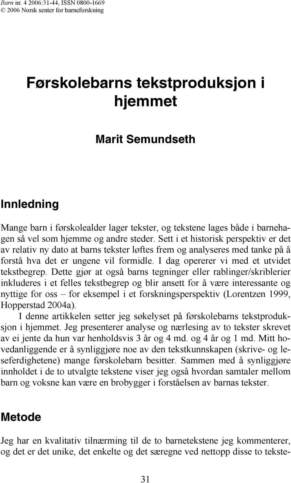 vel som hjemme og andre steder. Sett i et historisk perspektiv er det av relativ ny dato at barns tekster løftes frem og analyseres med tanke på å forstå hva det er ungene vil formidle.