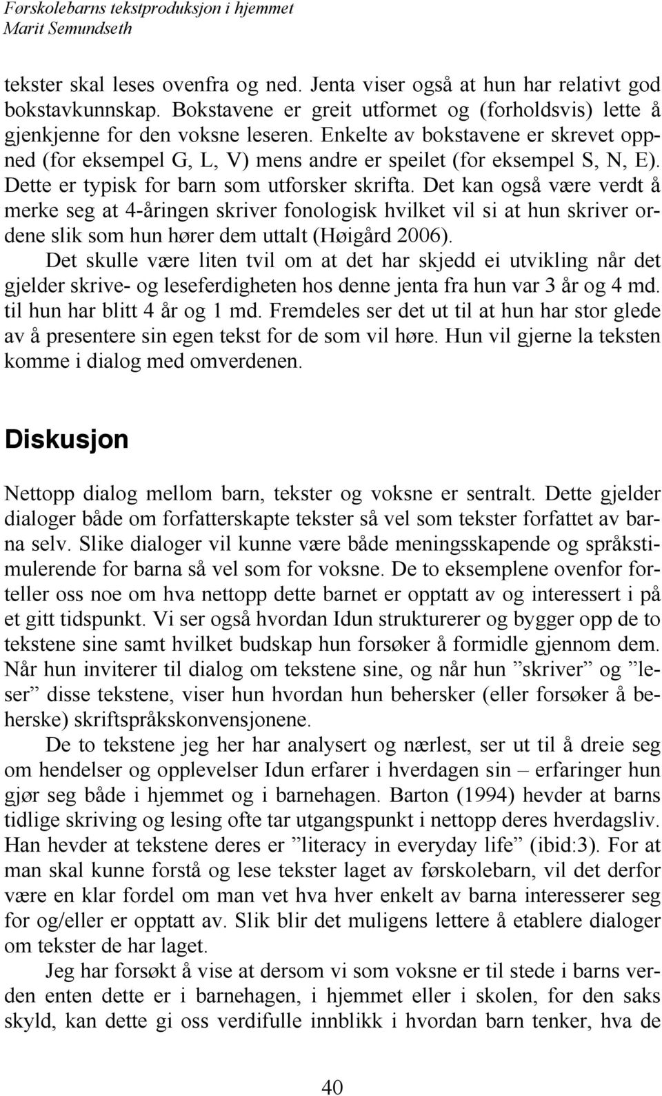 Det kan også være verdt å merke seg at 4-åringen skriver fonologisk hvilket vil si at hun skriver ordene slik som hun hører dem uttalt (Høigård 2006).