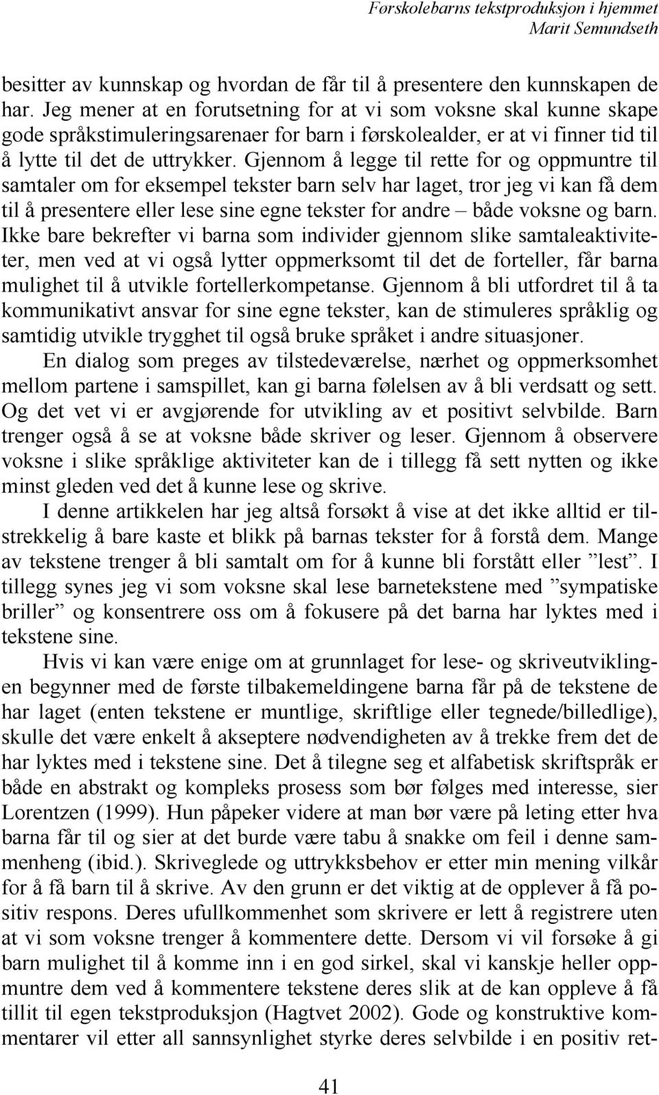 Gjennom å legge til rette for og oppmuntre til samtaler om for eksempel tekster barn selv har laget, tror jeg vi kan få dem til å presentere eller lese sine egne tekster for andre både voksne og barn.