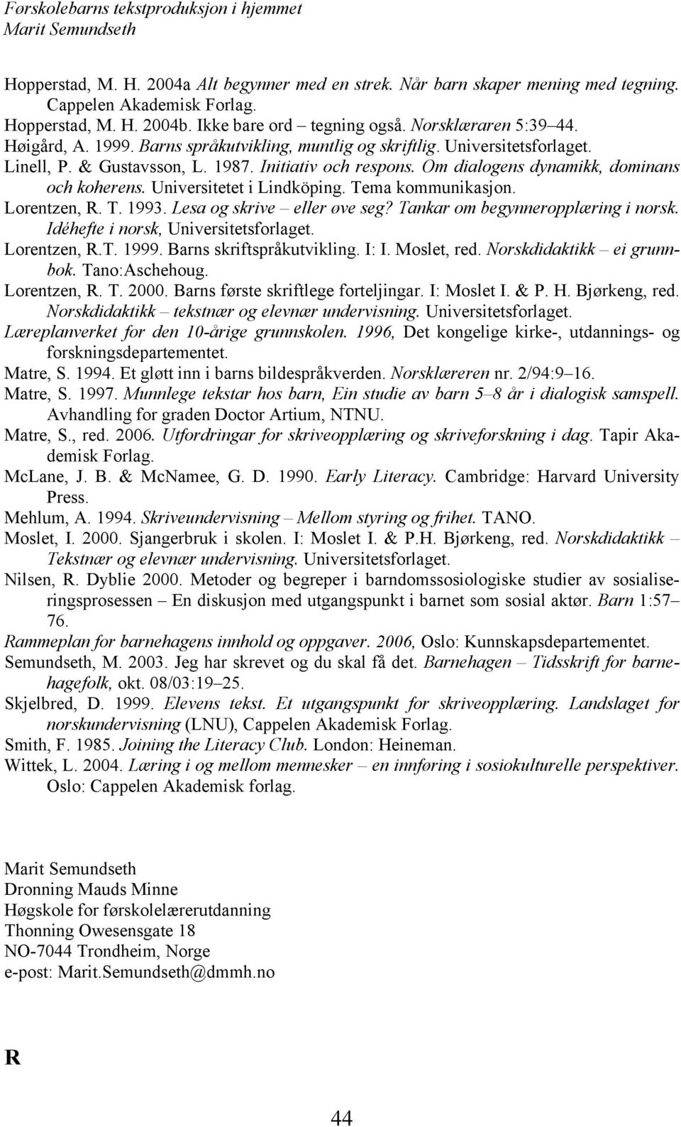 Universitetet i Lindköping. Tema kommunikasjon. Lorentzen, R. T. 1993. Lesa og skrive eller øve seg? Tankar om begynneropplæring i norsk. Idéhefte i norsk, Universitetsforlaget. Lorentzen, R.T. 1999.