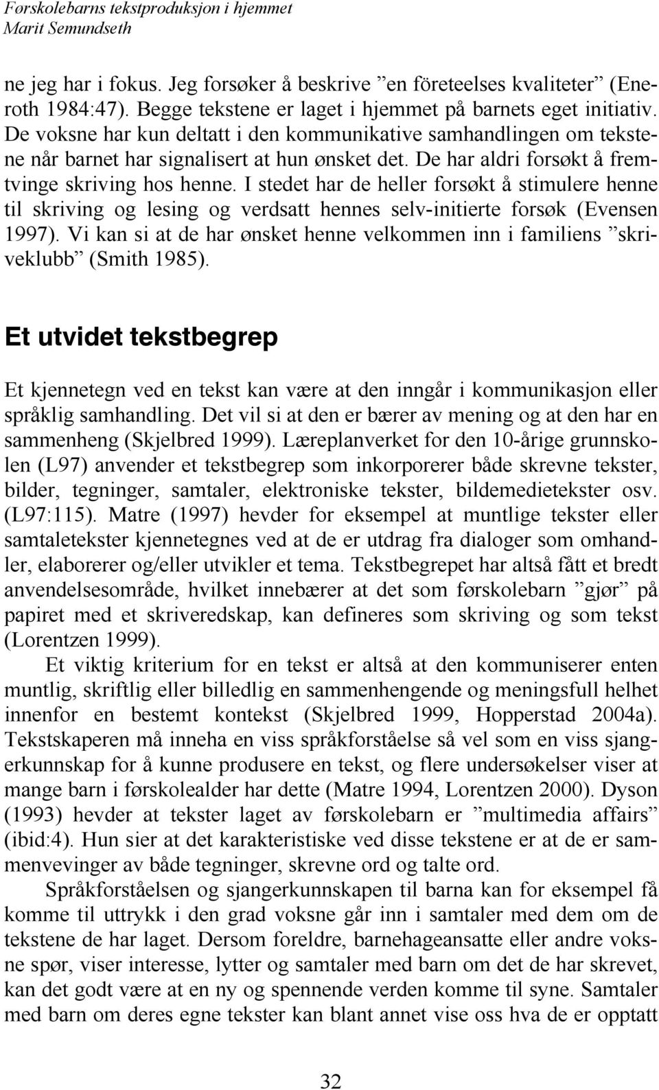 I stedet har de heller forsøkt å stimulere henne til skriving og lesing og verdsatt hennes selv-initierte forsøk (Evensen 1997).