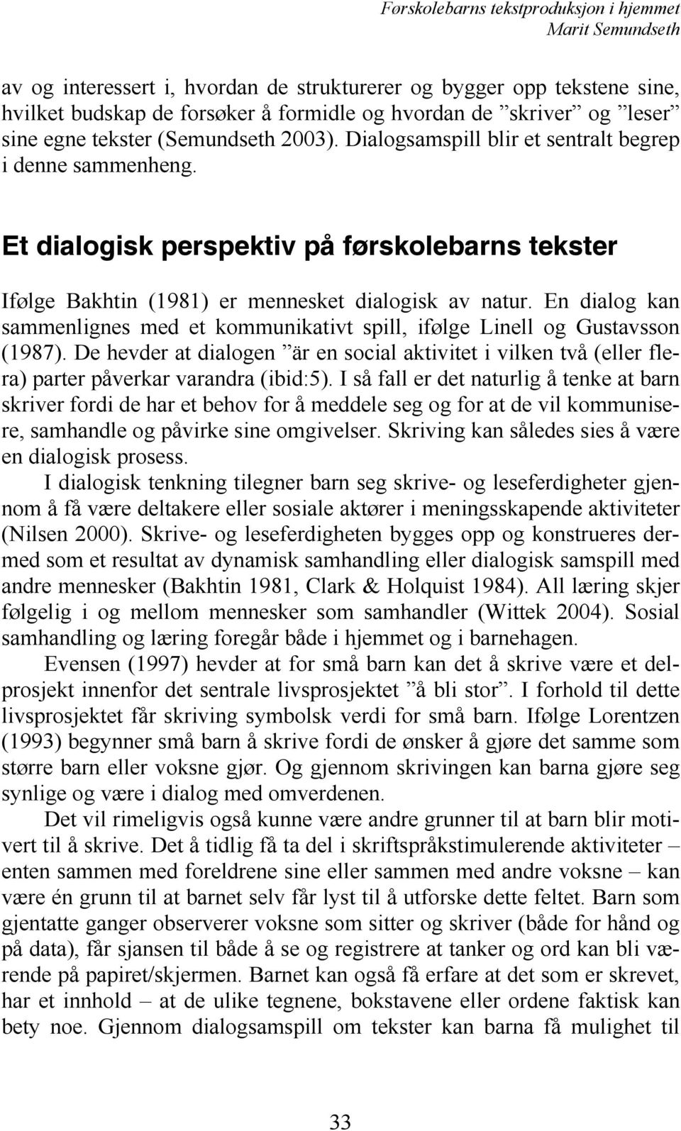 En dialog kan sammenlignes med et kommunikativt spill, ifølge Linell og Gustavsson (1987). De hevder at dialogen är en social aktivitet i vilken två (eller flera) parter påverkar varandra (ibid:5).