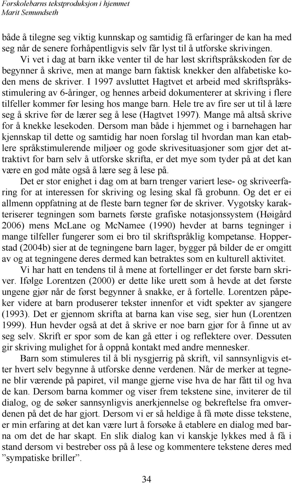 I 1997 avsluttet Hagtvet et arbeid med skriftspråksstimulering av 6-åringer, og hennes arbeid dokumenterer at skriving i flere tilfeller kommer før lesing hos mange barn.