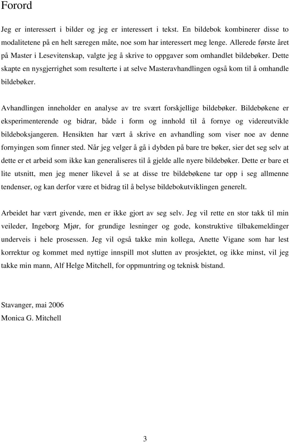 Dette skapte en nysgjerrighet som resulterte i at selve Masteravhandlingen også kom til å omhandle bildebøker. Avhandlingen inneholder en analyse av tre svært forskjellige bildebøker.