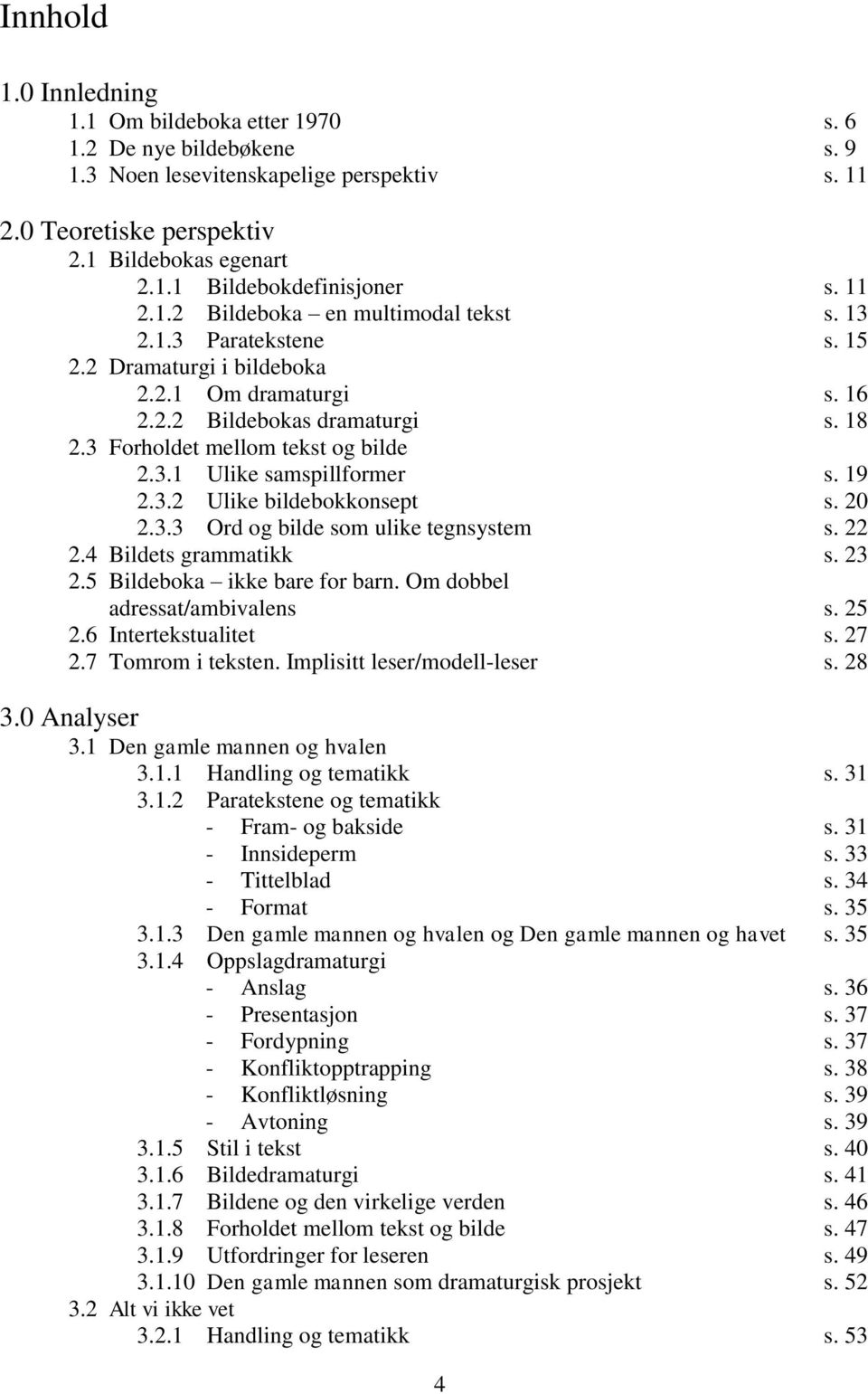 19 2.3.2 Ulike bildebokkonsept s. 20 2.3.3 Ord og bilde som ulike tegnsystem s. 22 2.4 Bildets grammatikk s. 23 2.5 Bildeboka ikke bare for barn. Om dobbel adressat/ambivalens s. 25 2.