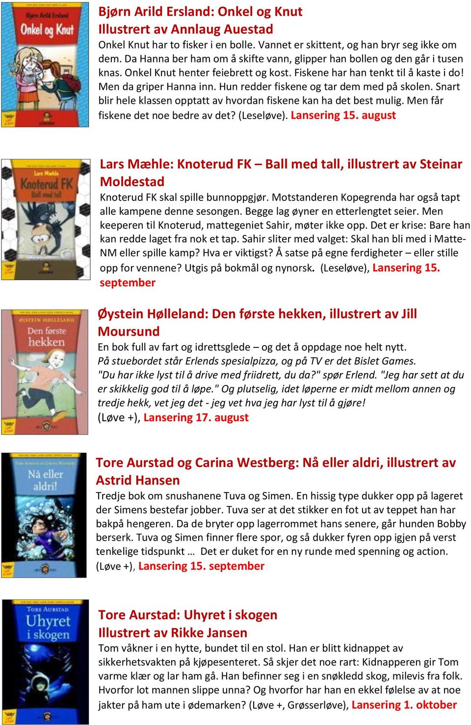 Hun redder fiskene og tar dem med på skolen. Snart blir hele klassen opptatt av hvordan fiskene kan ha det best mulig. Men får fiskene det noe bedre av det? (Leseløve). Lansering 15.