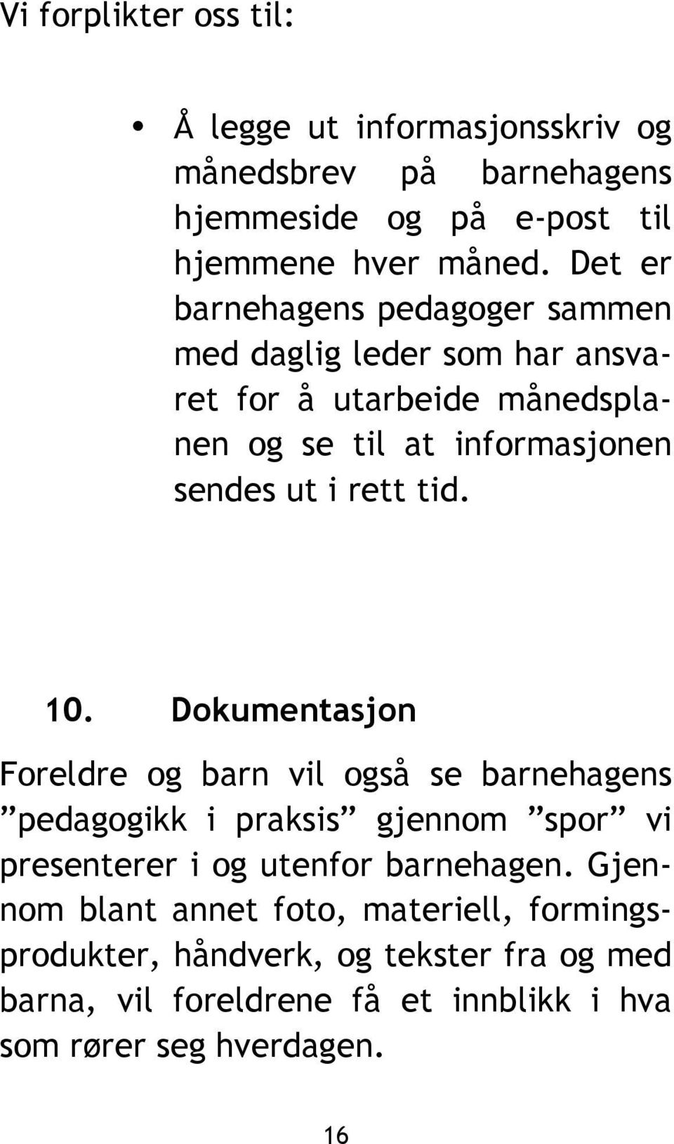 tid. 10. Dokumentasjon Foreldre og barn vil også se barnehagens pedagogikk i praksis gjennom spor vi presenterer i og utenfor barnehagen.