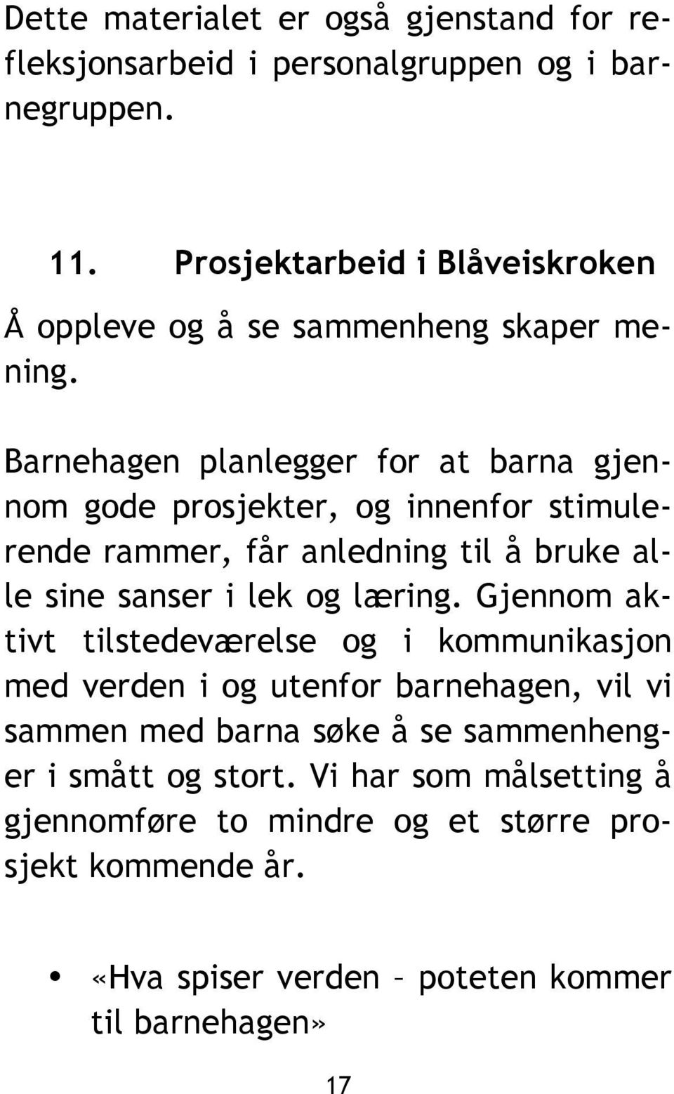 Barnehagen planlegger for at barna gjennom gode prosjekter, og innenfor stimulerende rammer, får anledning til å bruke alle sine sanser i lek og læring.