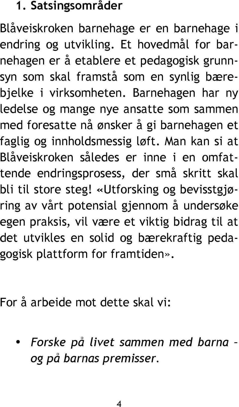 Barnehagen har ny ledelse og mange nye ansatte som sammen med foresatte nå ønsker å gi barnehagen et faglig og innholdsmessig løft.