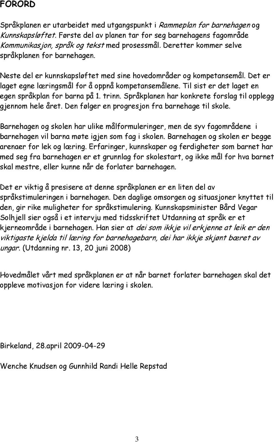 Til sist er det laget en egen språkplan for barna på 1. trinn. Språkplanen har konkrete forslag til opplegg gjennom hele året. Den følger en progresjon fra barnehage til skole.