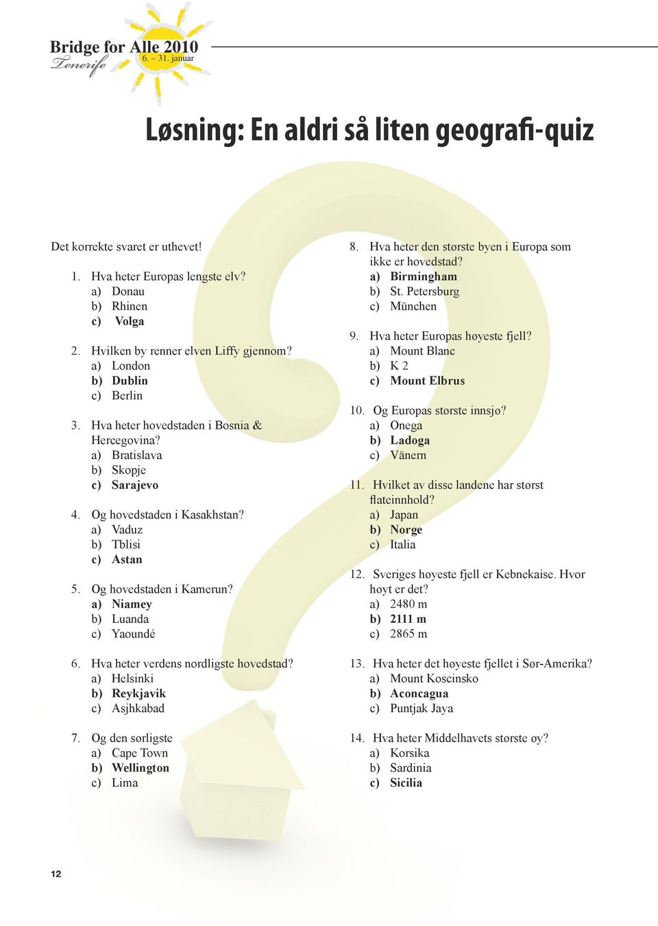 a) iamey b) Luanda c) Yaoundé 6. Hva heter verdens nordligste hovedstad? a) Helsinki b) Reykjavik c) Asjhkabad 7. Og den sørligste a) Cape Town b) Wellington c) Lima 8.