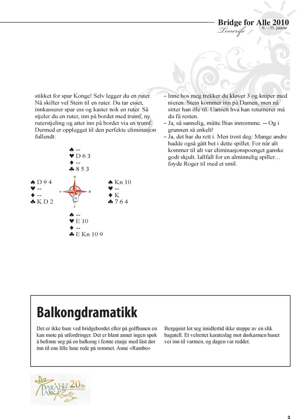 Dermed er opplegget til den per fekte eliminasjon fullendt: -- D 6 3 -- 8 5 3 D 9 4 Kn 10 -- -- -- K G K D 2 7 6 4 -- E 10 -- E Kn 10 9 Inne hos meg trekker du kløver 3 og kniper med nieren.