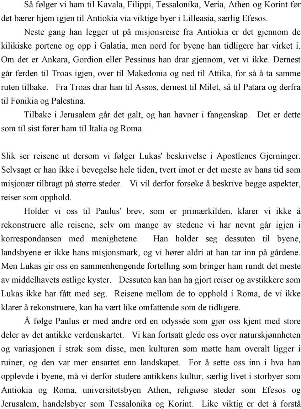 Om det er Ankara, Gordion eller Pessinus han drar gjennom, vet vi ikke. Dernest går ferden til Troas igjen, over til Makedonia og ned til Attika, for så å ta samme ruten tilbake.