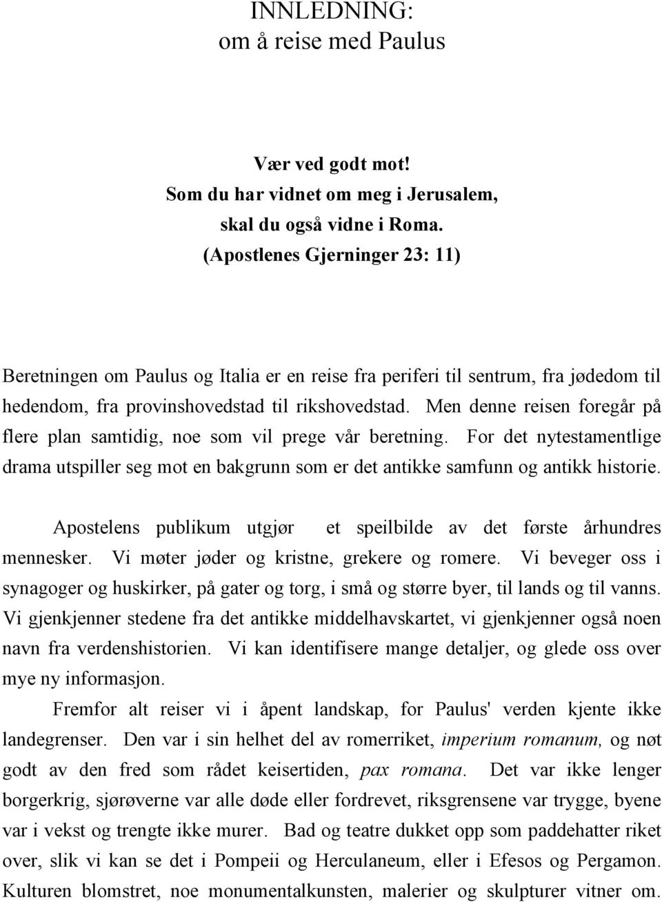 Men denne reisen foregår på flere plan samtidig, noe som vil prege vår beretning. For det nytestamentlige drama utspiller seg mot en bakgrunn som er det antikke samfunn og antikk historie.