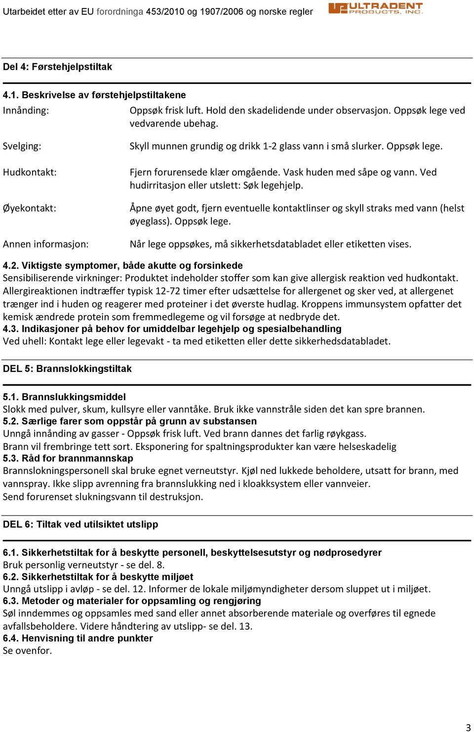 Ved hudirritasjon eller utslett: Søk legehjelp. Åpne øyet godt, fjern eventuelle kontaktlinser og skyll straks med vann (helst øyeglass). Oppsøk lege.