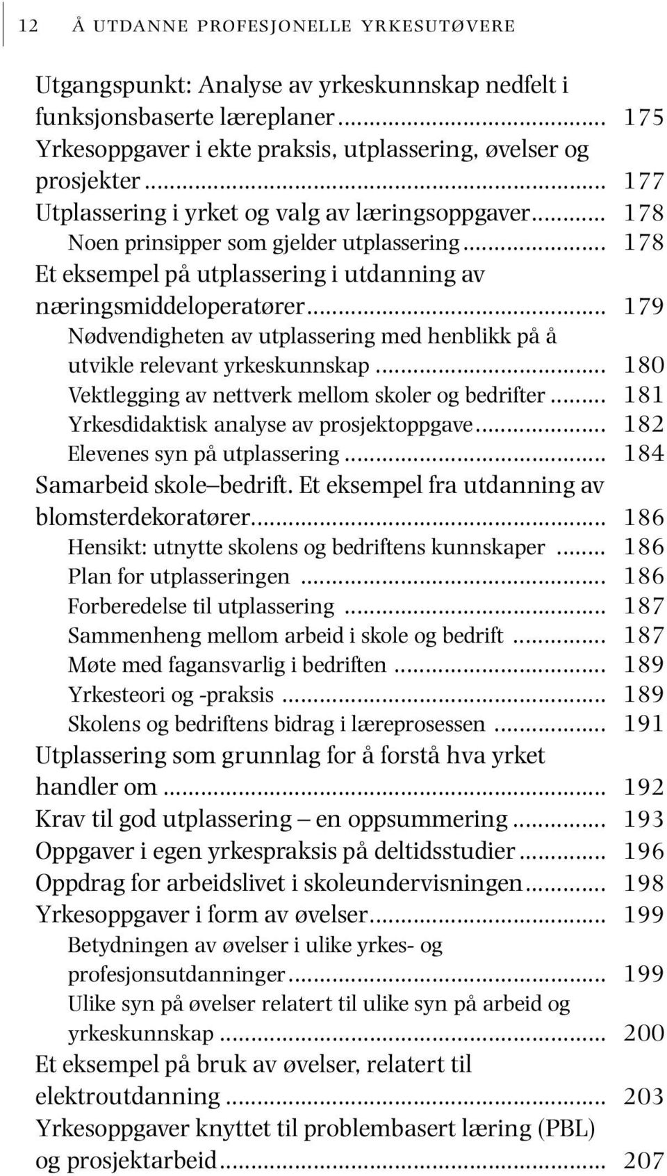 .. Nødvendigheten av utplassering med henblikk på å utvikle relevant yrkeskunnskap... Vektlegging av nettverk mellom skoler og bedrifter... Yrkesdidaktisk analyse av prosjektoppgave.