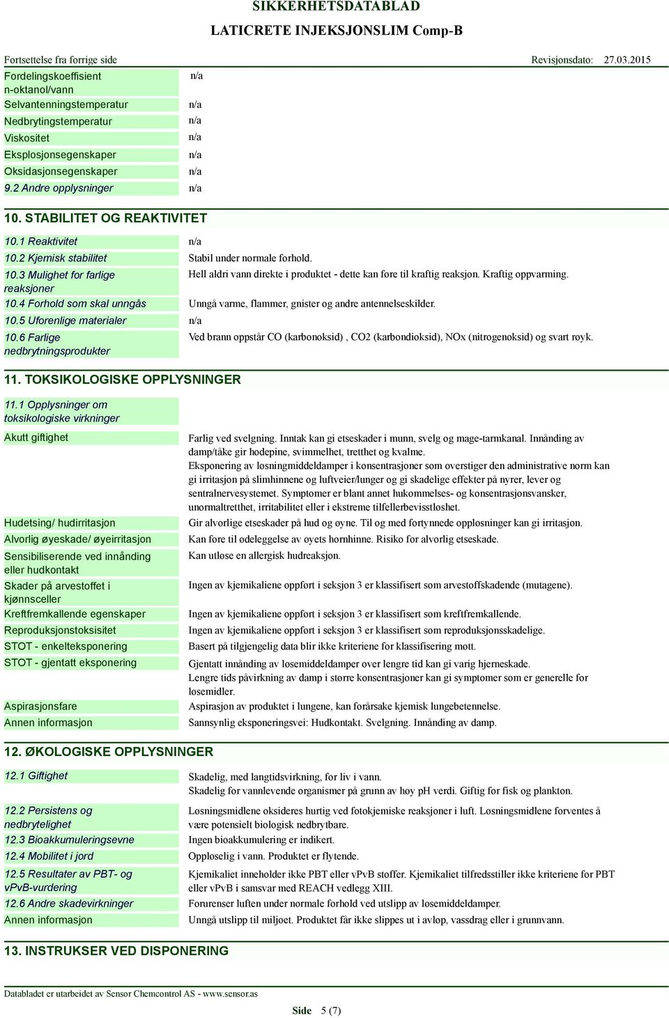 reaksjoner 10.4 Forhold som skal unngås Unngå varme, flammer, gnister og andre antennelseskilder. 10.5 Uforenlige materialer 10.6 Farlige nedbrytningsprodukter 11.