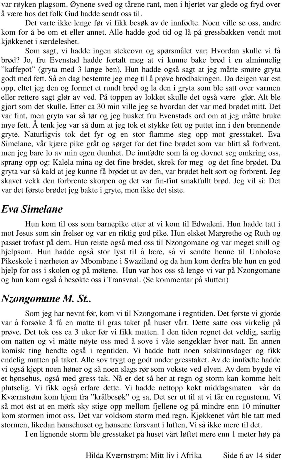 Som sagt, vi hadde ingen stekeovn og spørsmålet var; Hvordan skulle vi få brød? Jo, fru Evenstad hadde fortalt meg at vi kunne bake brød i en alminnelig kaffepot (gryta med 3 lange ben).