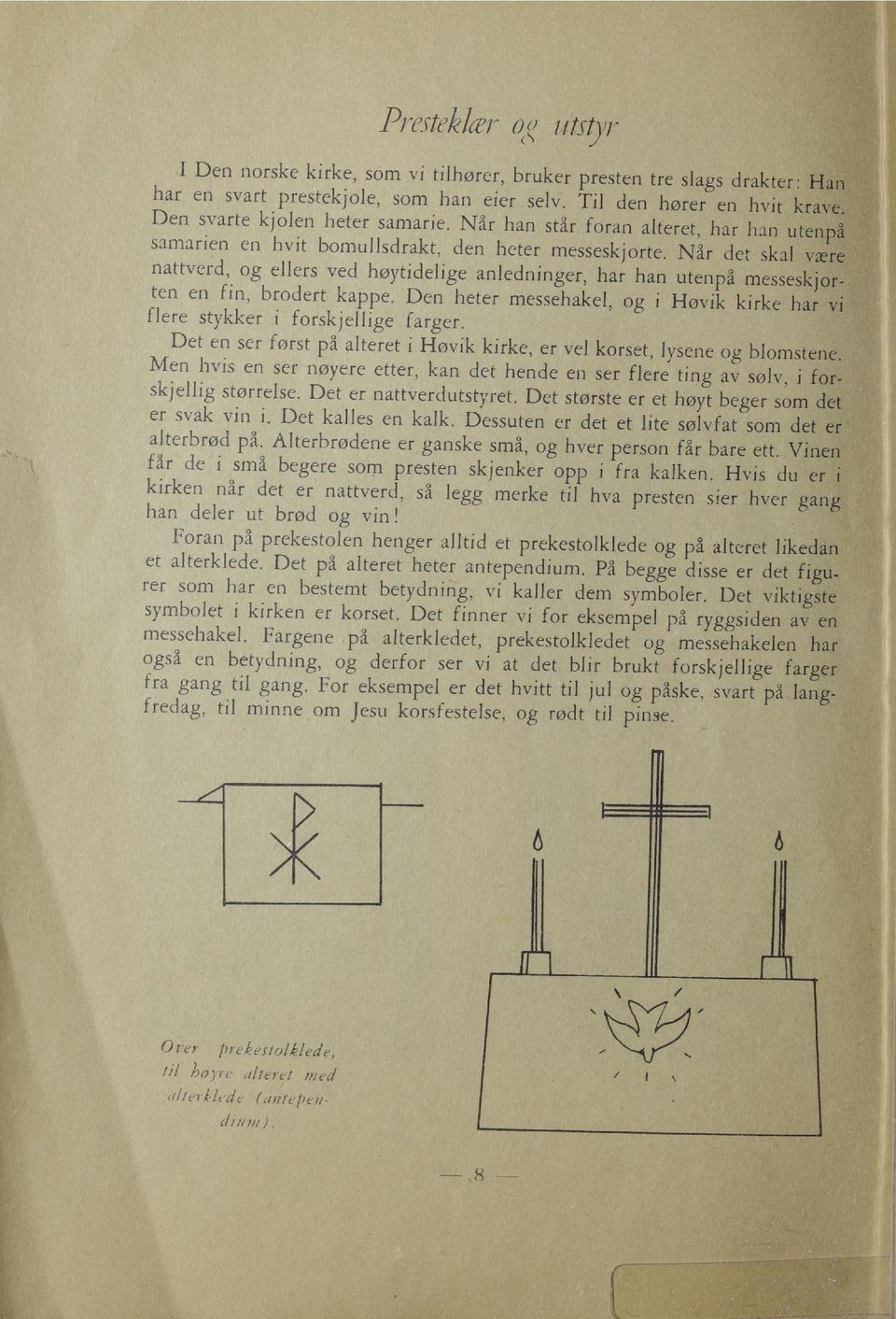 Når det skal væ nattverd, og ellers ved høytidelige anledninger, har han utenpå messeskjc ten en fin, brodert kappe. Den heter messehakel, og i Høvik kirke har flere stykker i forskjellige farger.